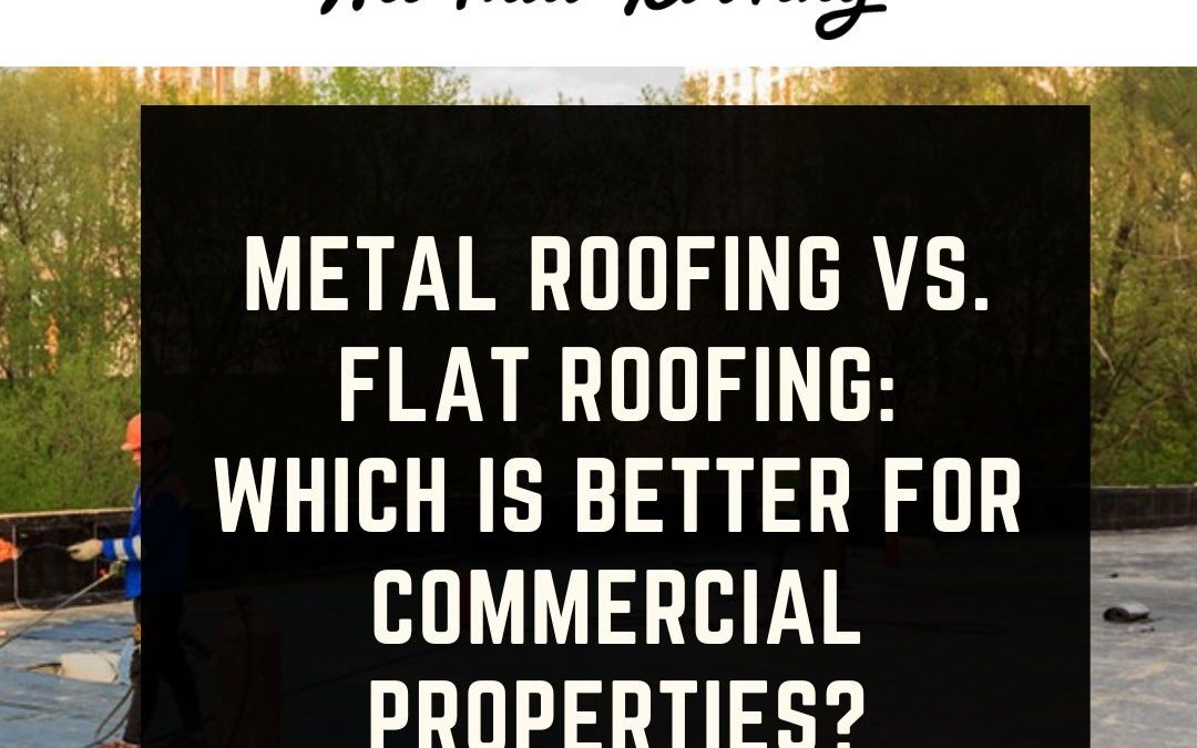 Metal Roofing vs. Flat Roofing: Which Is Better for Commercial Properties?