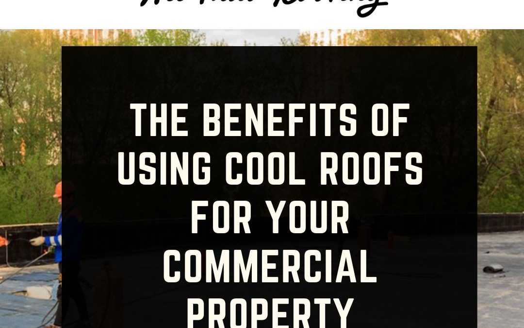 The Cool Choice: The Benefits of Using Cool Roofs for Your Commercial Property