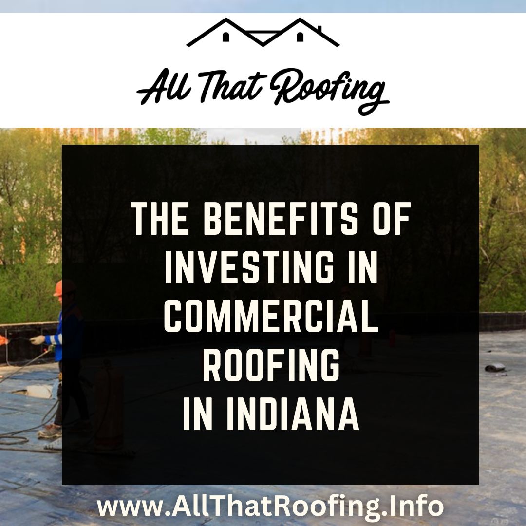 The Benefits of Investing in Commercial Roofing in Indiana